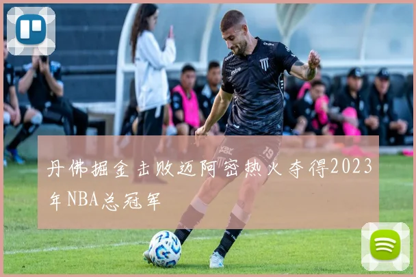 丹佛掘金击败迈阿密热火夺得2023年NBA总冠军