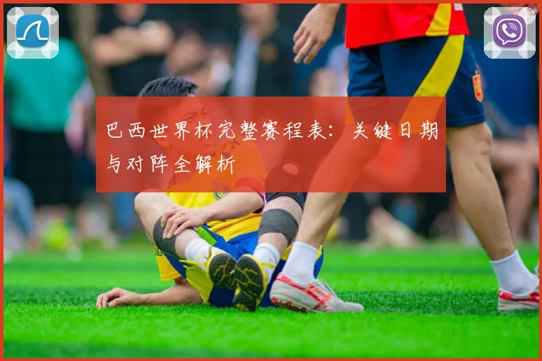 巴西世界杯完整赛程表：关键日期与对阵全解析