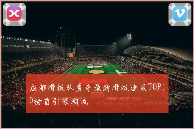 成都滑板队勇夺最新滑板速度TOP10榜首引领潮流