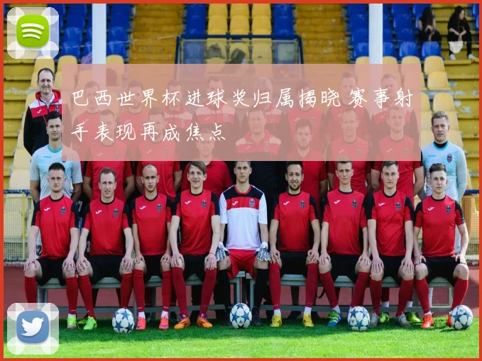 巴西世界杯进球奖归属揭晓 赛事射手表现再成焦点