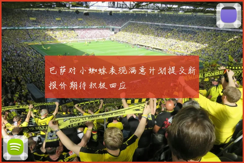 巴萨对小蜘蛛表现满意计划提交新报价期待积极回应
